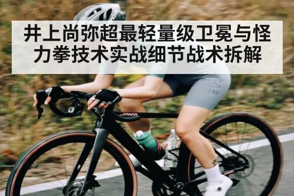 井上尚弥超最轻量级卫冕与怪力拳技术实战细节战术拆解