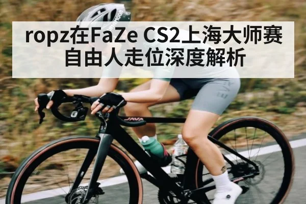 ropz在FaZe CS2上海大师赛自由人走位深度解析
