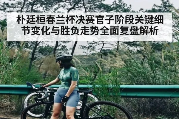 朴廷桓春兰杯决赛官子阶段关键细节变化与胜负走势全面复盘解析